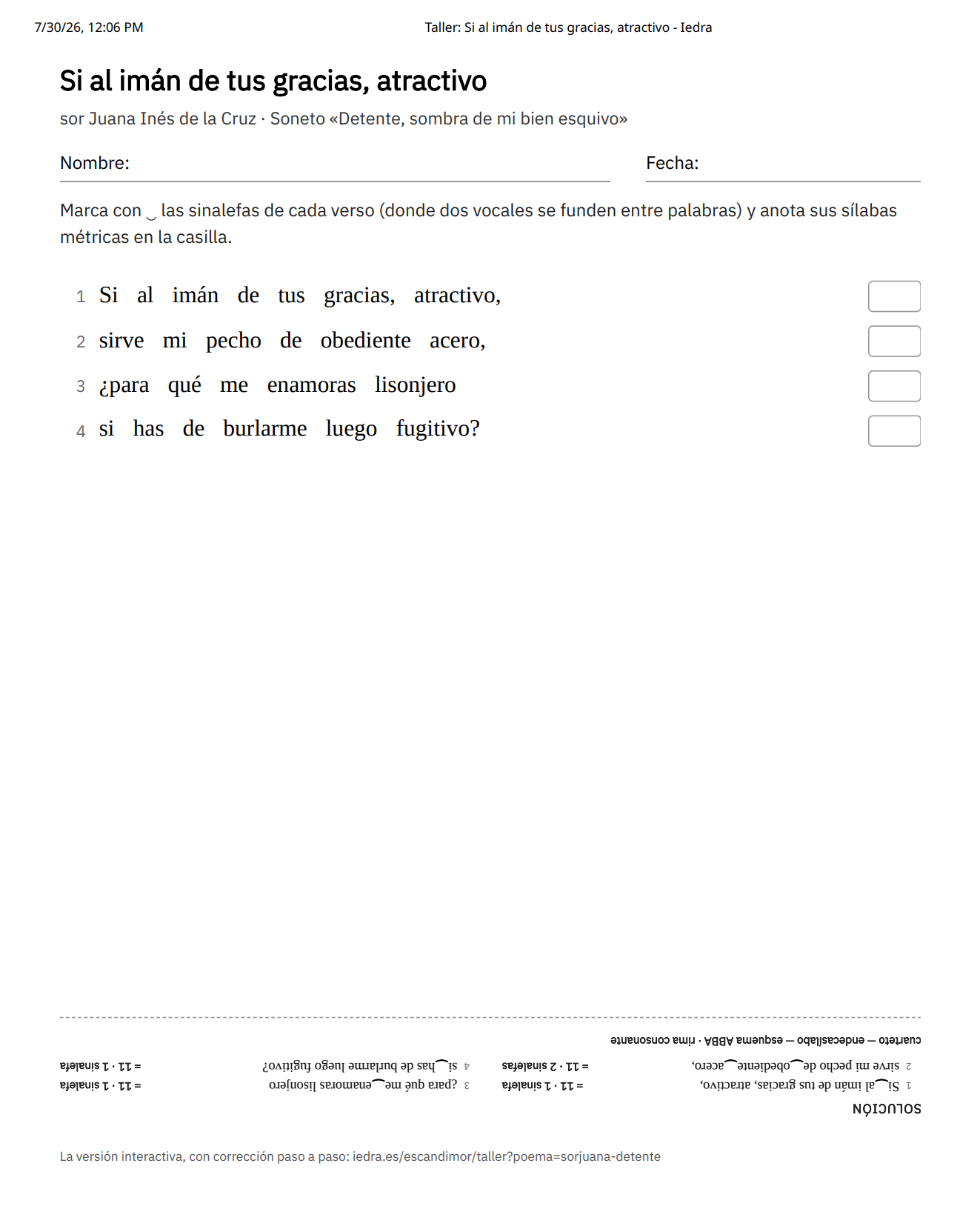 Una ficha imprimible titulada «Si al imán de tus gracias, atractivo», de sor Juana Inés de la Cruz, del soneto «Detente, sombra de mi bien esquivo», con campos para Nombre y Fecha, la instrucción de marcar con el arco las sinalefas de cada verso y anotar sus sílabas métricas, los cuatro versos numerados con una casilla vacía al lado de cada uno, y al final, impresa bocabajo, la solución: las sinalefas marcadas en el texto, la cuenta de cada verso (11 · 1 sinalefa, 11 · 2 sinalefas, 11 · 1 sinalefa, 11 · 1 sinalefa) y una nota «Cuarteto endecasílabo — esquema ABBA — rima consonante», seguida de la URL a la versión interactiva del ejercicio.